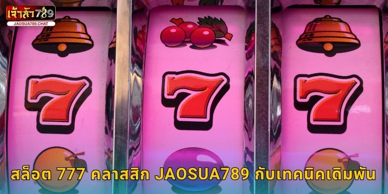 สล็อต 777 คลาสสิก หมุนโชคดั้งเดิม – รับแจ็กพอตใหญ่ที่ Jaosua789 3 สล็อต 777 คลาสสิก Jaosua789 กับเทคนิคเดิมพัน