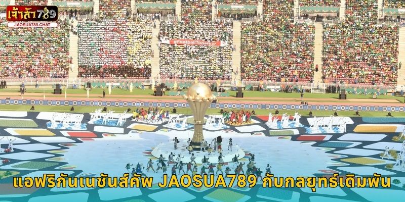แอฟริกันเนชันส์คัพ พลังแห่งทวีป – ลุ้นชัยชนะที่ Jaosua789 3 แอฟริกันเนชันส์คัพ Jaosua789 กับกลยุทธ์เดิมพัน