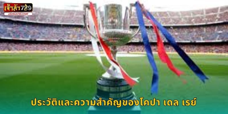 โคปา เดล เรย์ ศึกถ้วยสเปน – ลุ้นแชมป์ใหญ่ที่ Jaosua789 2 ประวัติและความสำคัญของโคปา เดล เรย์