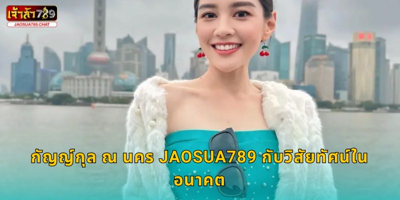 กัญญ์กุล ณ นคร สร้างแรงบันดาลใจ – เส้นทางสู่ความสำเร็จที่ Jaosua789 2 กัญญ์กุล ณ นคร Jaosua789 กับวิสัยทัศน์ในอนาคต
