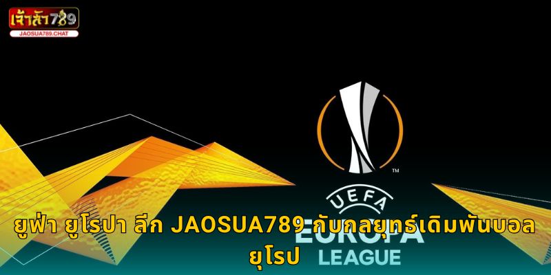 ยูฟ่า ยูโรปา ลีก Jaosua789 กับกลยุทธ์เดิมพันบอลยุโรป