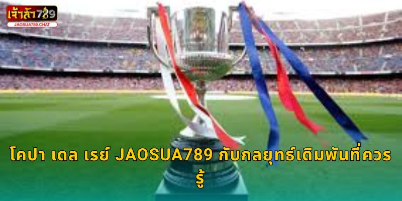 โคปา เดล เรย์ ศึกถ้วยสเปน – ลุ้นแชมป์ใหญ่ที่ Jaosua789 3 โคปา เดล เรย์ Jaosua789 กับกลยุทธ์เดิมพันที่ควรรู้